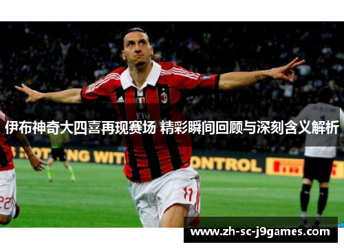 伊布神奇大四喜再现赛场 精彩瞬间回顾与深刻含义解析