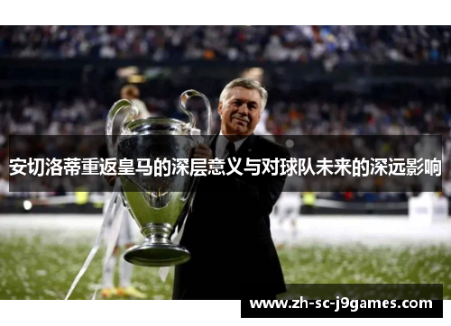 安切洛蒂重返皇马的深层意义与对球队未来的深远影响