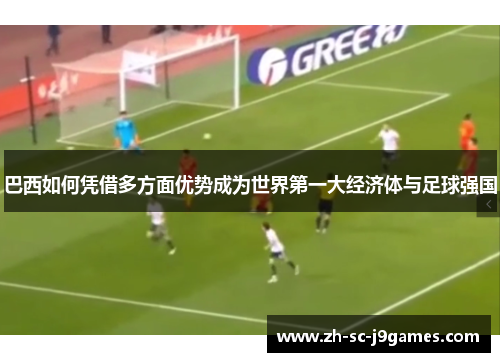 巴西如何凭借多方面优势成为世界第一大经济体与足球强国