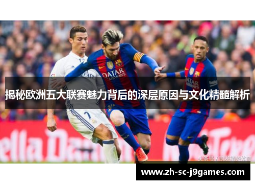 揭秘欧洲五大联赛魅力背后的深层原因与文化精髓解析 揭秘欧洲五大联赛魅力背后的深层原因与文化精髓解析