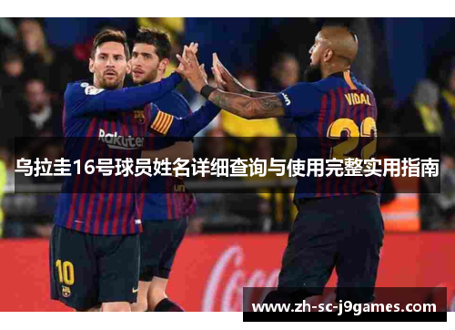 乌拉圭16号球员姓名详细查询与使用完整实用指南 乌拉圭16号球员姓名详细查询与使用完整实用指南