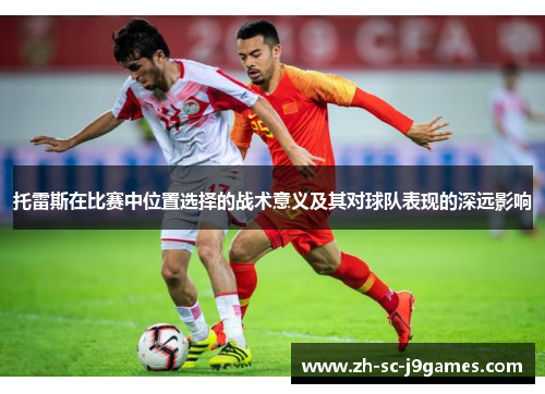 托雷斯在比赛中位置选择的战术意义及其对球队表现的深远影响