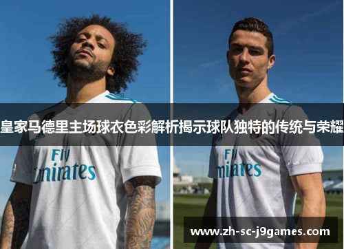 皇家马德里主场球衣色彩解析揭示球队独特的传统与荣耀