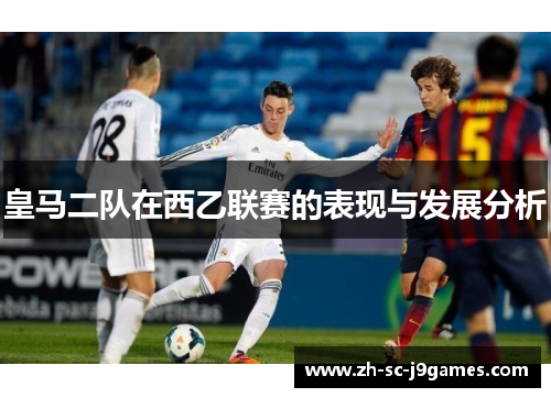皇马二队在西乙联赛的表现与发展分析