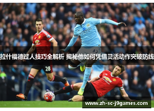 拉什福德过人技巧全解析 揭秘他如何凭借灵活动作突破防线 拉什福德过人技巧全解析 揭秘他如何凭借灵活动作突破防线