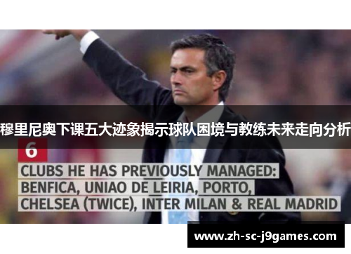 穆里尼奥下课五大迹象揭示球队困境与教练未来走向分析 穆里尼奥下课五大迹象揭示球队困境与教练未来走向分析