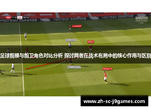 足球前腰与前卫角色对比分析 探讨两者在战术布局中的核心作用与区别