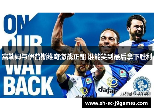 富勒姆与伊普斯维奇激战正酣 谁能笑到最后拿下胜利