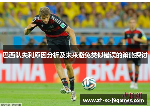 巴西队失利原因分析及未来避免类似错误的策略探讨