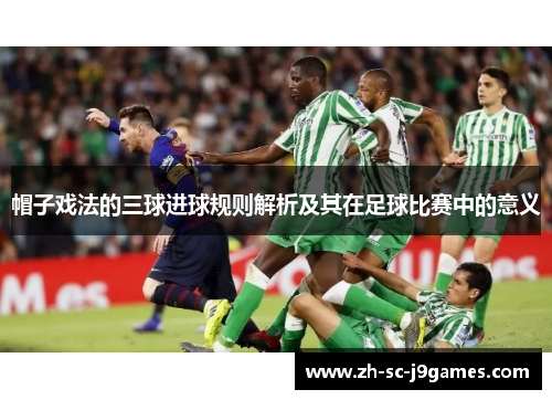 帽子戏法的三球进球规则解析及其在足球比赛中的意义
