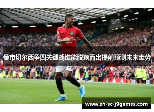 曼市切尔西争四关键战谁能脱颖而出提前预测未来走势