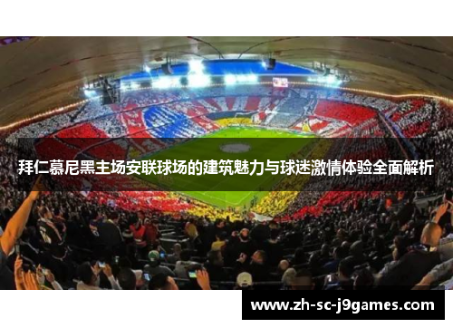 拜仁慕尼黑主场安联球场的建筑魅力与球迷激情体验全面解析