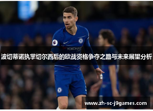 波切蒂诺执掌切尔西后的欧战资格争夺之路与未来展望分析 波切蒂诺执掌切尔西后的欧战资格争夺之路与未来展望分析