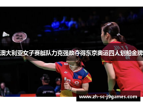 澳大利亚女子赛艇队力克强敌夺得东京奥运四人划船金牌 澳大利亚女子赛艇队力克强敌夺得东京奥运四人划船金牌