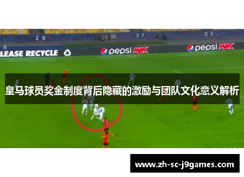 皇马球员奖金制度背后隐藏的激励与团队文化意义解析 皇马球员奖金制度背后隐藏的激励与团队文化意义解析