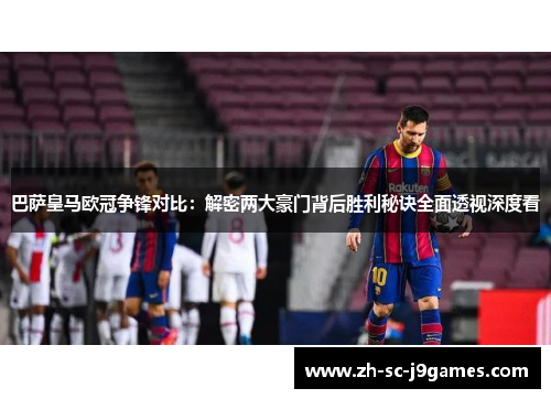 巴萨皇马欧冠争锋对比：解密两大豪门背后胜利秘诀全面透视深度看