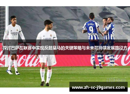 探讨巴萨在联赛中实现反超皇马的关键策略与未来可持续发展路径方 探讨巴萨在联赛中实现反超皇马的关键策略与未来可持续发展路径方