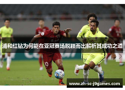 浦和红钻为何能在亚冠赛场脱颖而出解析其成功之道