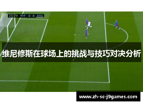 维尼修斯在球场上的挑战与技巧对决分析