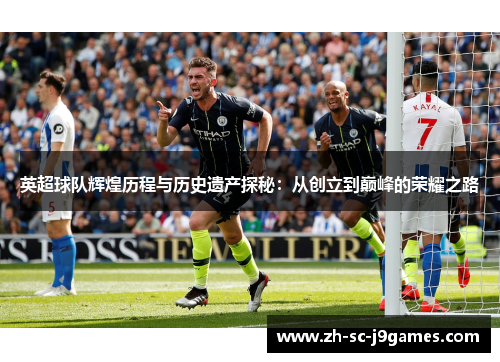 英超球队辉煌历程与历史遗产探秘:从创立到巅峰的荣耀之路 英超球队辉煌历程与历史遗产探秘:从创立到巅峰的荣耀之路