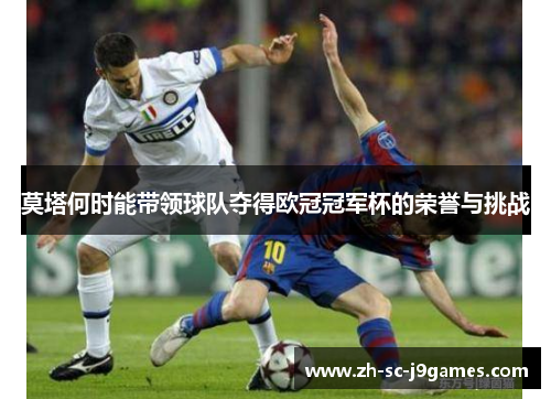 莫塔何时能带领球队夺得欧冠冠军杯的荣誉与挑战