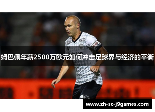 姆巴佩年薪2500万欧元如何冲击足球界与经济的平衡