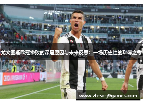 尤文图斯欧冠惨败的深层原因与未来反思：一场历史性的耻辱之考