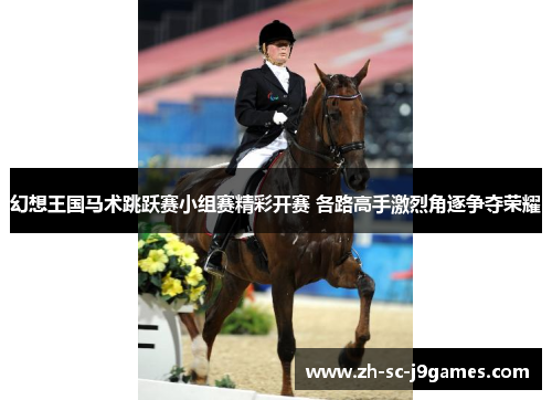 幻想王国马术跳跃赛小组赛精彩开赛 各路高手激烈角逐争夺荣耀