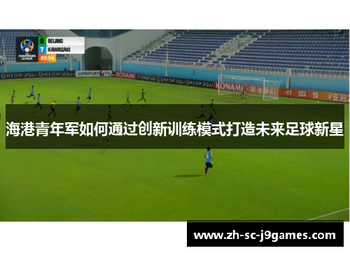 海港青年军如何通过创新训练模式打造未来足球新星