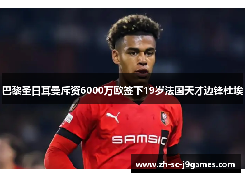 巴黎圣日耳曼斥资6000万欧签下19岁法国天才边锋杜埃