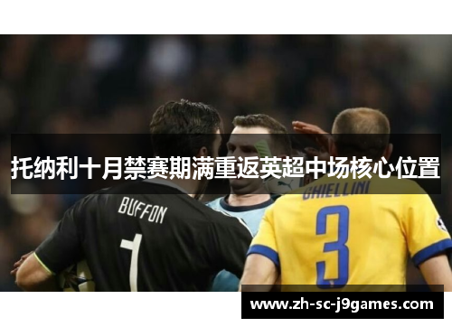 托纳利十月禁赛期满重返英超中场核心位置