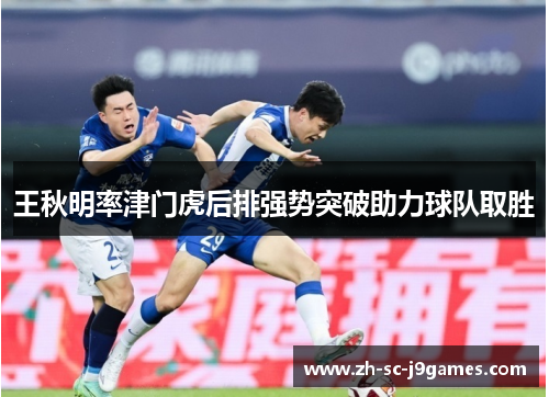 王秋明率津门虎后排强势突破助力球队取胜