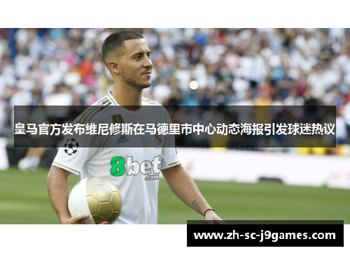 皇马官方发布维尼修斯在马德里市中心动态海报引发球迷热议