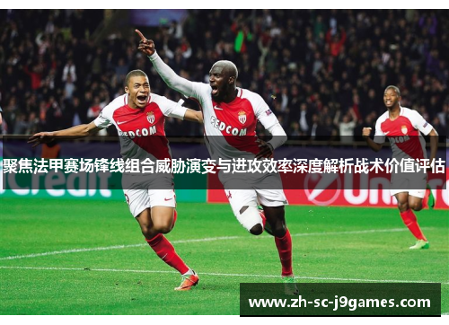 聚焦法甲赛场锋线组合威胁演变与进攻效率深度解析战术价值评估
